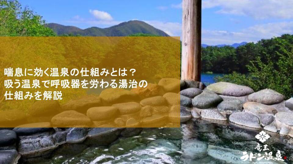 喘息に効く温泉の仕組みとは？吸う温泉で呼吸器を労わる湯治の仕組みを解説
