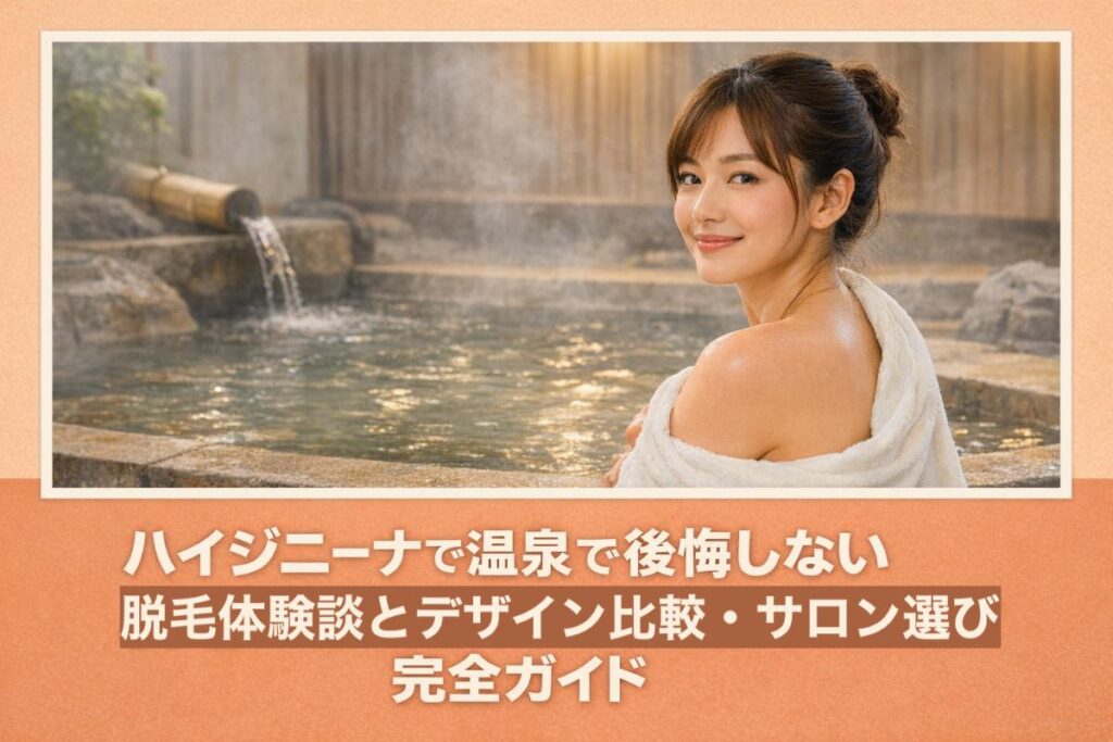 ハイジニーナで温泉で後悔しない脱毛体験談とデザイン比較・サロン選び完全ガイド