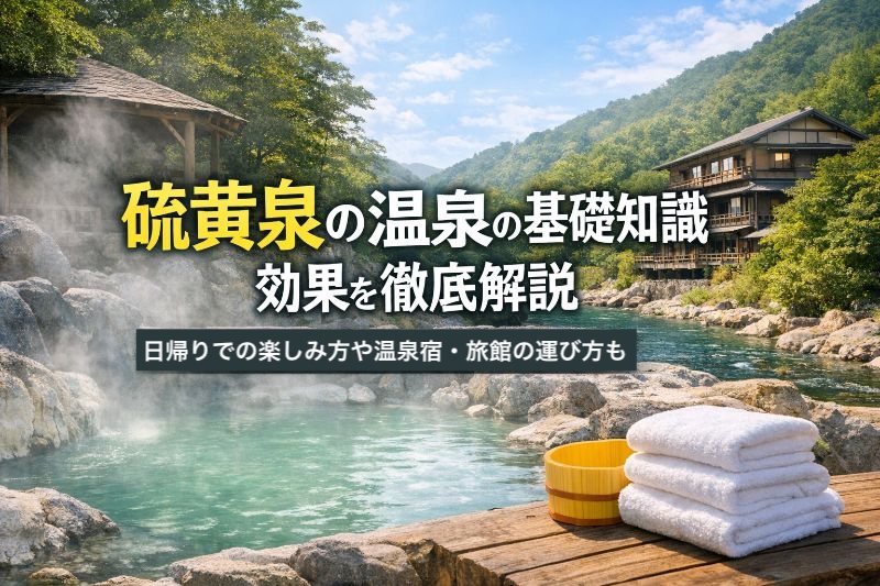 硫黄泉の温泉の基礎知識と効果を徹底解説｜日帰りでの楽しみ方や温泉宿・旅館の選び方も