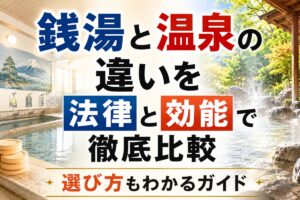 銭湯と温泉の違いを法律と効能で徹底比較｜選び方もわかるガイド