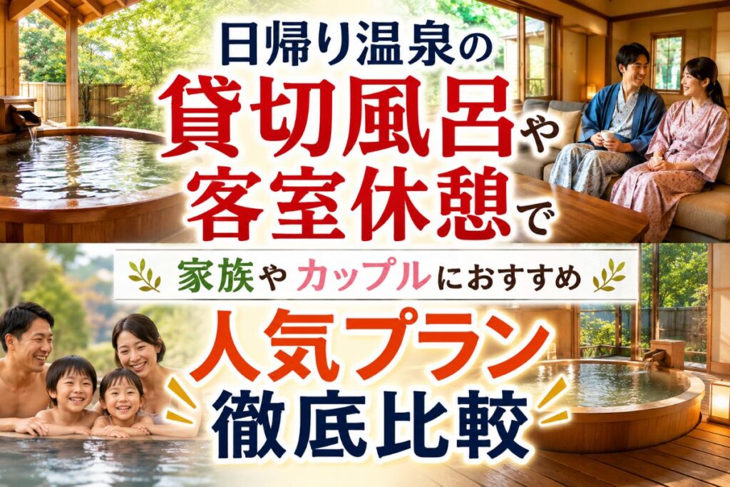 日帰り温泉の貸切風呂や客室休憩で家族やカップルにおすすめ人気プラン徹底比較