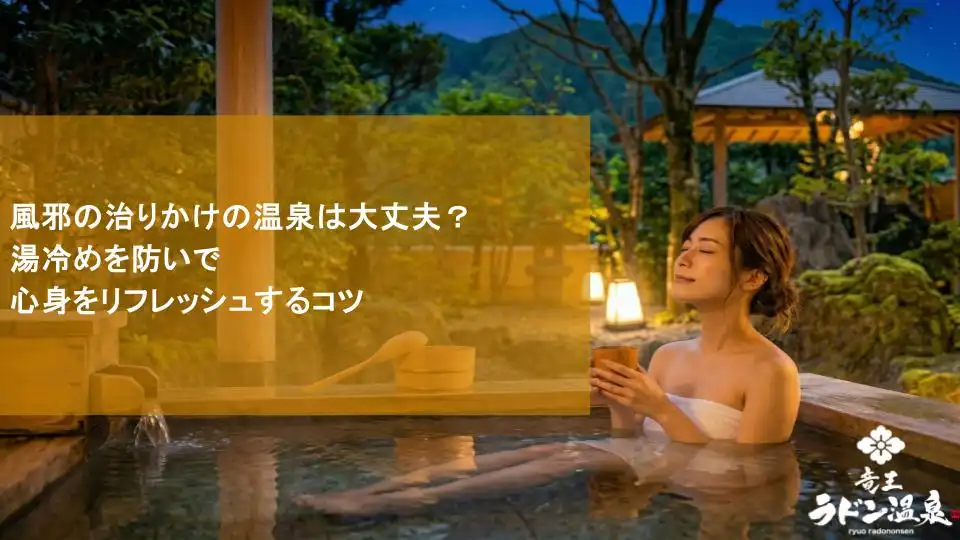 風邪の治りかけの温泉は大丈夫？湯冷めを防いで心身をリフレッシュするコツ