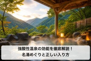 強酸性温泉の効能を徹底解説！名湯めぐりと正しい入り方