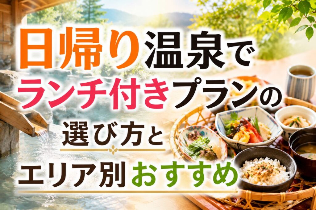 日帰り温泉でランチ付きプランの選び方とエリア別おすすめ