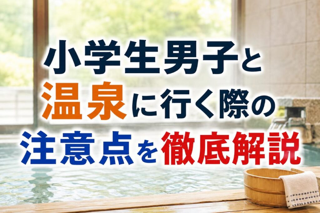 小学生男子と温泉に行く際の注意点を徹底解説