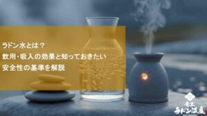 ラドン水とは？飲用・吸入の効果と知っておきたい安全性の基準を解説