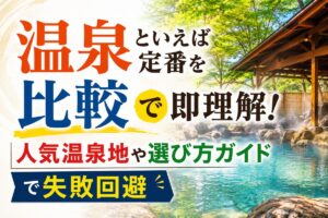 温泉といえば定番を比較で即理解！人気温泉地や選び方ガイドで失敗回避