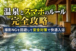 温泉とスマホのルール完全攻略｜撮影NGを回避して安全対策で快適入浴