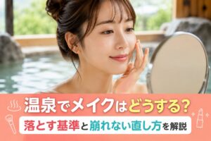 温泉でメイクはどうする？落とす基準と崩れない直し方を解説