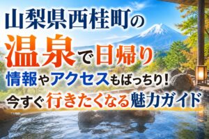 山梨県西桂町の温泉で日帰り情報やアクセスもばっちり！今すぐ行きたくなる魅力ガイド