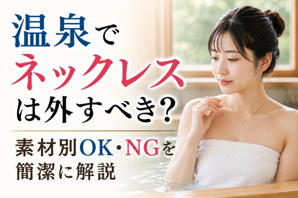 温泉でネックレスは外すべき？素材別OK・NGを簡潔に解説