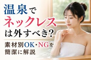 温泉でネックレスは外すべき？素材別OK・NGを簡潔に解説