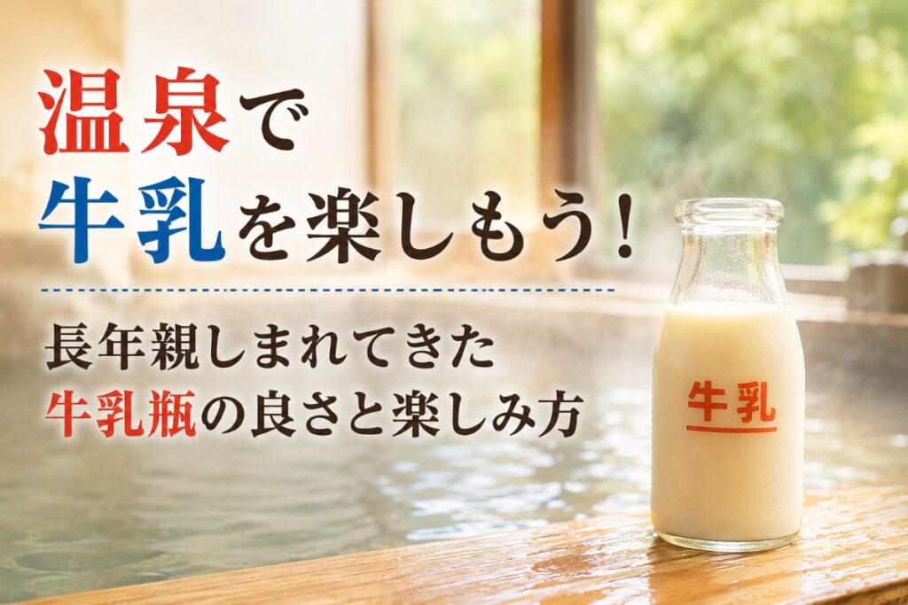温泉で牛乳を楽しもう！長年親しまれてきた牛乳瓶の良さと楽しみ方