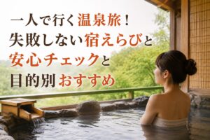 一人で行く温泉旅！失敗しない宿えらびと安心チェックと目的別おすすめ