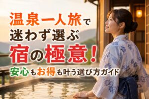 温泉一人旅で迷わず選ぶ宿の極意！安心もお得も叶う選び方ガイド