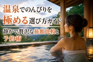 温泉でのんびりを極める選び方ガイド 静かで贅沢な旅館比較と予約術