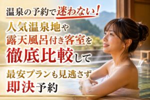 温泉の予約で迷わない！人気温泉地や露天風呂付き客室を徹底比較して最安プランも見逃さず即決予約
