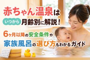 赤ちゃん温泉はいつから月齢別に解説！6ヶ月以降の安全条件や家族風呂の選び方もわかるガイド