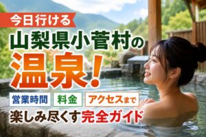 今日行ける山梨県小菅村の温泉！営業時間や料金・アクセスまで楽しみ尽くす完全ガイド