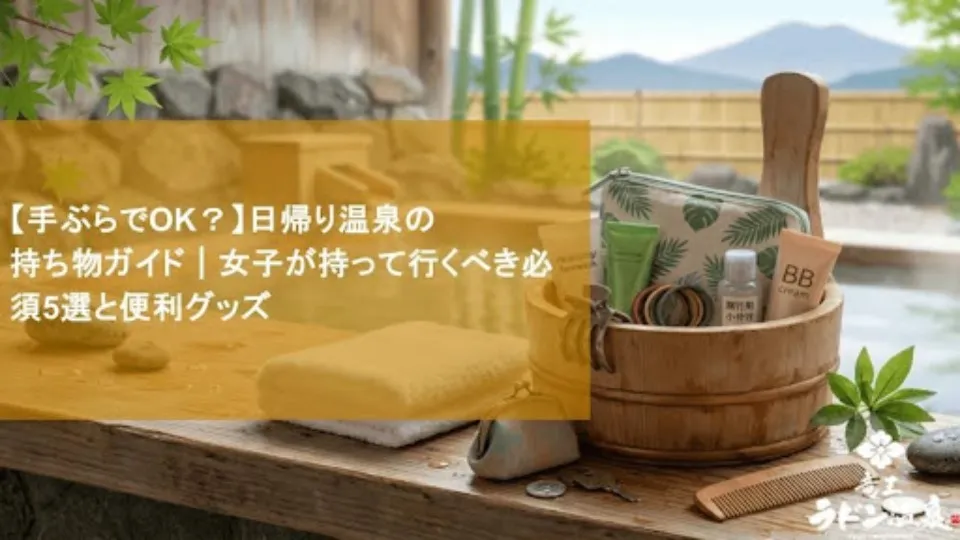 【手ぶらでOK？】日帰り温泉の持ち物ガイド｜女子が持って行くべき必須5選と便利グッズ