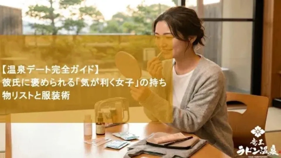 【温泉デート完全ガイド】彼氏に褒められる「気が利く女子」の持ち物リストと服装術