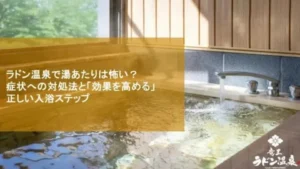 ラドン温泉で湯あたりは怖い？症状への対処法と「効果を高める」正しい入浴ステップ