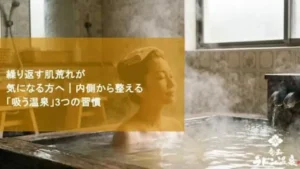 繰り返す肌荒れが気になる方へ｜内側から整える「吸う温泉」3つの習慣