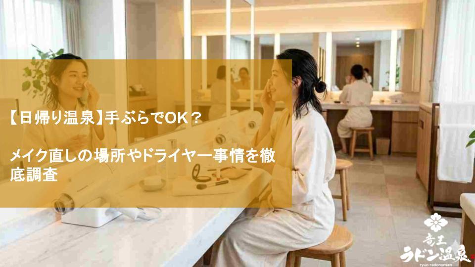 【日帰り温泉】手ぶらでOK？メイク直しの場所やドライヤー事情を徹底調査