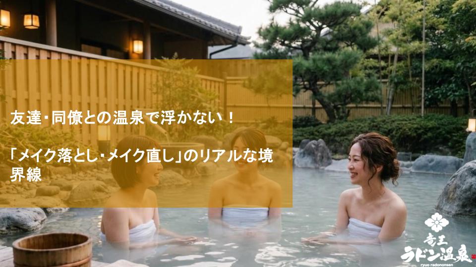 友達・同僚との温泉で浮かない！「メイク落とし・メイク直し」のリアルな境界線