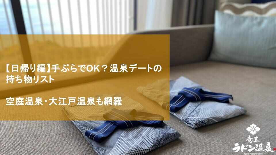 【日帰り編】手ぶらでOK？温泉デートの持ち物リスト｜空庭温泉・大江戸温泉も網羅