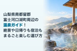 山梨県南都留郡富士河口湖町周辺の温泉ガイド！絶景や日帰りも宿泊もまるごと楽しむ選び方