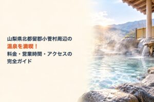 山梨県北都留郡小菅村周辺の温泉を満喫！料金・営業時間・アクセスの完全ガイド