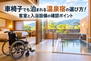 車椅子でも泊まれる温泉宿の選び方！客室と入浴設備の確認ポイント