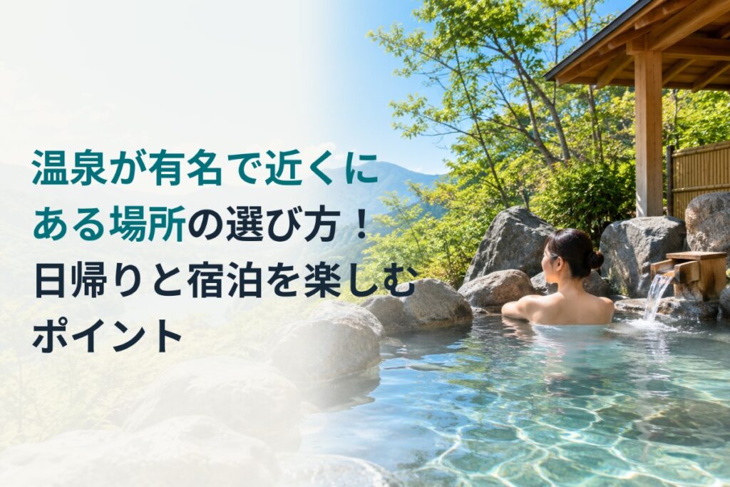 温泉が有名で近くにある場所の選び方！日帰りと宿泊を楽しむポイント
