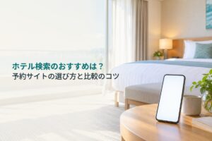 ホテル検索のおすすめは？予約サイトの選び方と比較のコツ