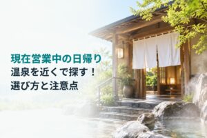 現在営業中の日帰り温泉を近くで探す！選び方と注意点