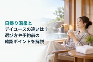 日帰り温泉とデイユースの違いは？選び方や予約前の確認ポイントを解説