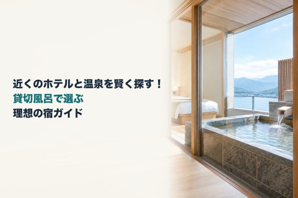 近くのホテルと温泉を賢く探す！貸切風呂で選ぶ理想の宿ガイド