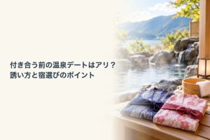 付き合う前の温泉デートはアリ？誘い方と宿選びのポイント