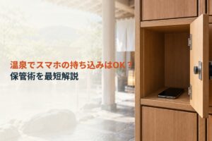 温泉でスマホの持ち込みはOK？保管術を最短解説